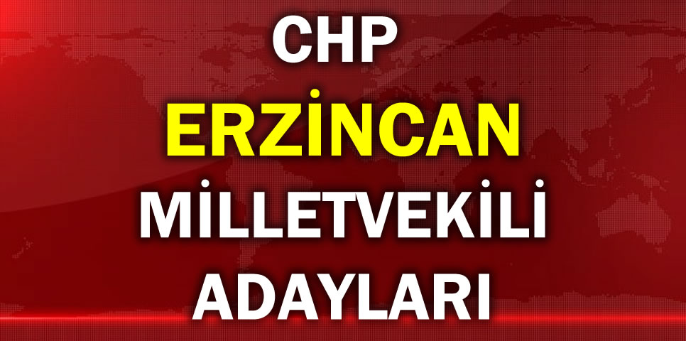 CUMHURİYET HALK PARTİSİ ERZİNCAN MİLLETVEKİLİ ADAY LİSTESİ